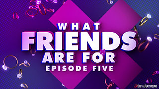 What Friends Are for: Episode 5